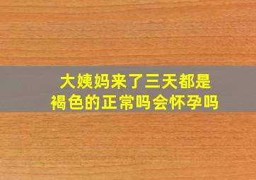 大姨妈来了三天都是褐色的正常吗会怀孕吗