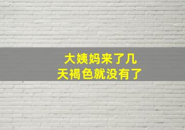 大姨妈来了几天褐色就没有了