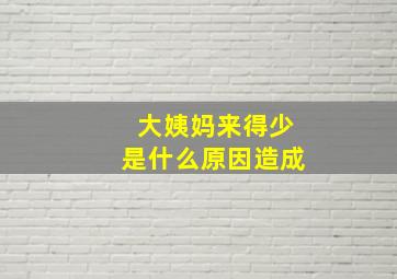 大姨妈来得少是什么原因造成