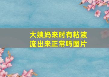 大姨妈来时有粘液流出来正常吗图片