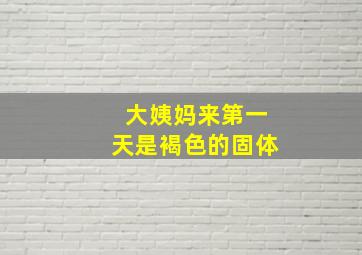 大姨妈来第一天是褐色的固体