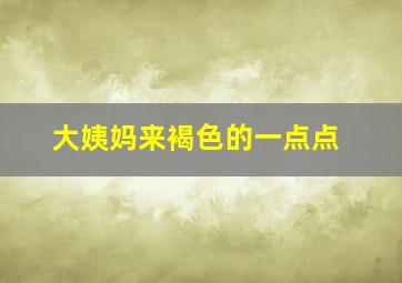 大姨妈来褐色的一点点