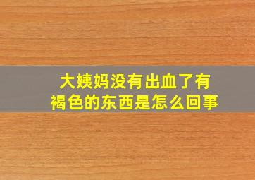 大姨妈没有出血了有褐色的东西是怎么回事