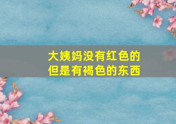 大姨妈没有红色的但是有褐色的东西