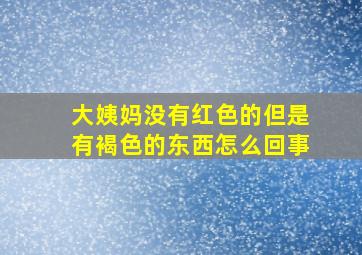 大姨妈没有红色的但是有褐色的东西怎么回事