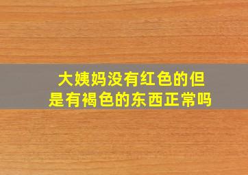 大姨妈没有红色的但是有褐色的东西正常吗