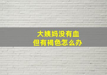 大姨妈没有血但有褐色怎么办