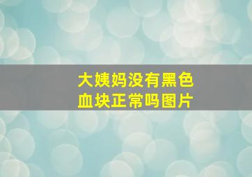 大姨妈没有黑色血块正常吗图片