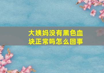 大姨妈没有黑色血块正常吗怎么回事