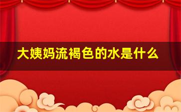 大姨妈流褐色的水是什么