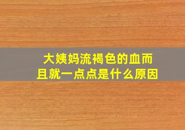 大姨妈流褐色的血而且就一点点是什么原因