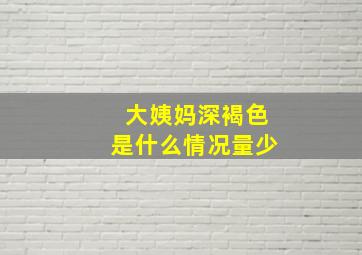 大姨妈深褐色是什么情况量少