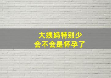 大姨妈特别少会不会是怀孕了