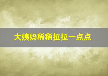 大姨妈稀稀拉拉一点点