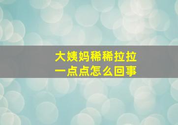 大姨妈稀稀拉拉一点点怎么回事