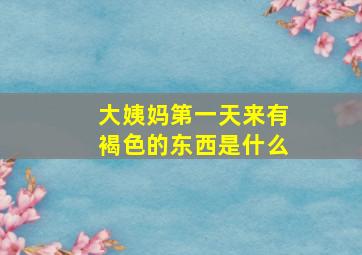 大姨妈第一天来有褐色的东西是什么