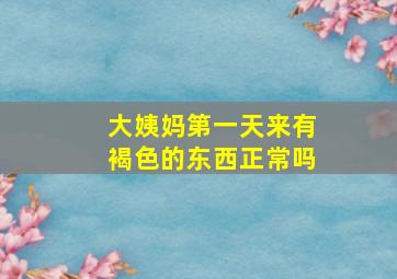 大姨妈第一天来有褐色的东西正常吗