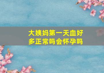 大姨妈第一天血好多正常吗会怀孕吗