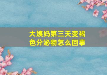 大姨妈第三天变褐色分泌物怎么回事