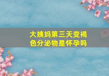 大姨妈第三天变褐色分泌物是怀孕吗