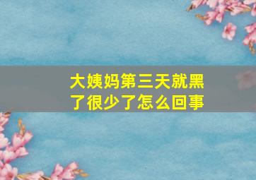 大姨妈第三天就黑了很少了怎么回事