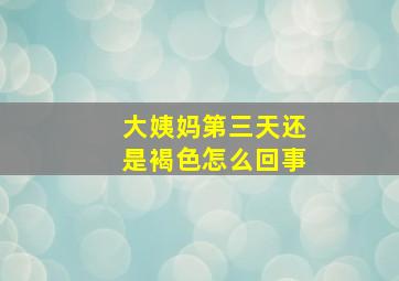 大姨妈第三天还是褐色怎么回事