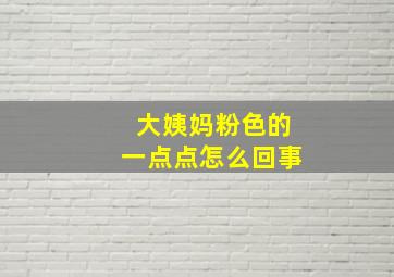 大姨妈粉色的一点点怎么回事