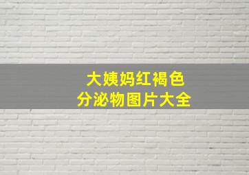 大姨妈红褐色分泌物图片大全