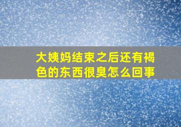 大姨妈结束之后还有褐色的东西很臭怎么回事