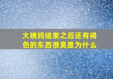 大姨妈结束之后还有褐色的东西很臭是为什么