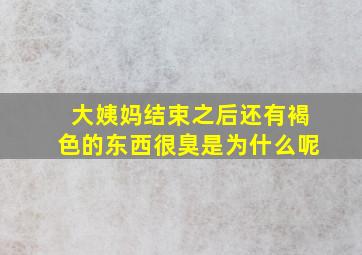 大姨妈结束之后还有褐色的东西很臭是为什么呢