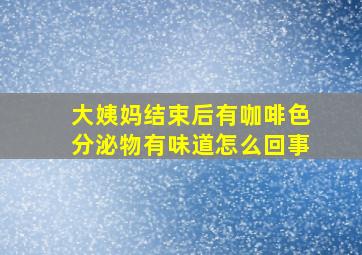 大姨妈结束后有咖啡色分泌物有味道怎么回事