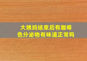 大姨妈结束后有咖啡色分泌物有味道正常吗