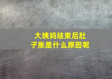 大姨妈结束后肚子胀是什么原因呢