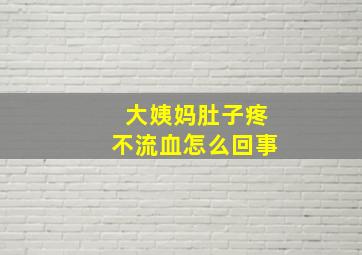 大姨妈肚子疼不流血怎么回事