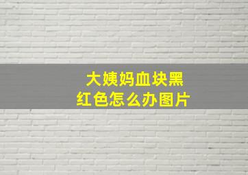 大姨妈血块黑红色怎么办图片