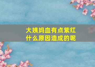 大姨妈血有点紫红什么原因造成的呢