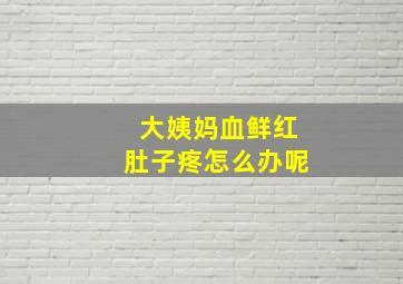 大姨妈血鲜红肚子疼怎么办呢