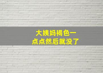 大姨妈褐色一点点然后就没了