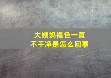 大姨妈褐色一直不干净是怎么回事