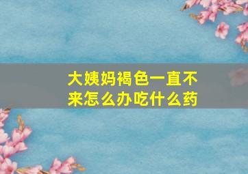 大姨妈褐色一直不来怎么办吃什么药