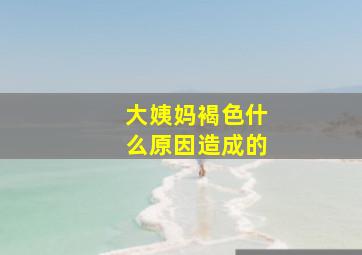 大姨妈褐色什么原因造成的