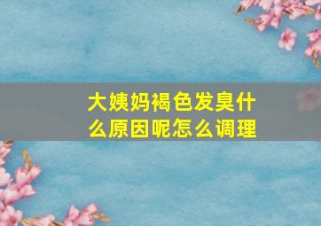 大姨妈褐色发臭什么原因呢怎么调理