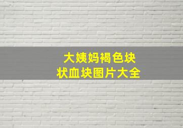 大姨妈褐色块状血块图片大全