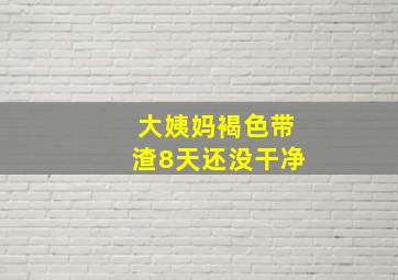 大姨妈褐色带渣8天还没干净