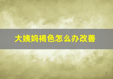 大姨妈褐色怎么办改善