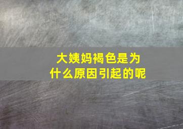 大姨妈褐色是为什么原因引起的呢