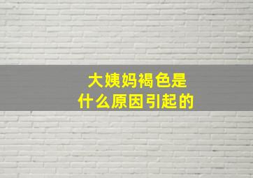 大姨妈褐色是什么原因引起的