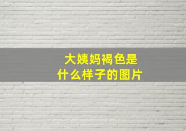 大姨妈褐色是什么样子的图片