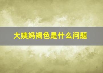 大姨妈褐色是什么问题